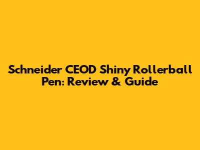Schneider CEOD Shiny Rollerball Pen: Review & Guide