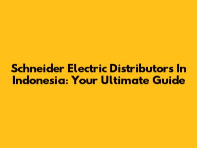 Schneider Electric Distributors In Indonesia: Your Ultimate Guide