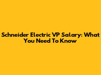 Schneider Electric VP Salary: What You Need To Know