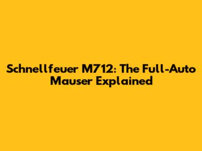 Schnellfeuer M712: The Full-Auto Mauser Explained