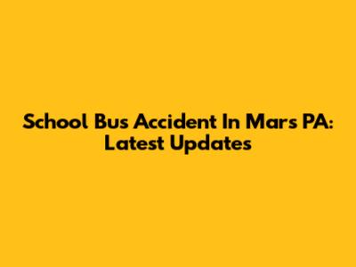 School Bus Accident In Mars PA: Latest Updates