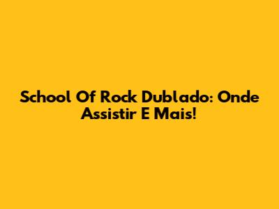 School Of Rock Dublado: Onde Assistir E Mais!