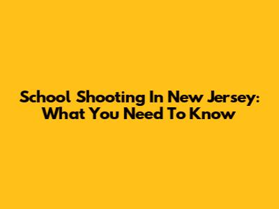 School Shooting In New Jersey: What You Need To Know
