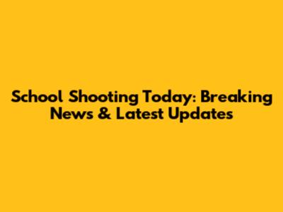 School Shooting Today: Breaking News & Latest Updates