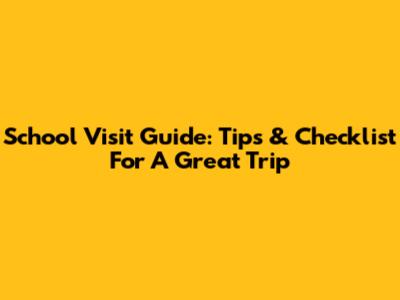 School Visit Guide: Tips & Checklist For A Great Trip