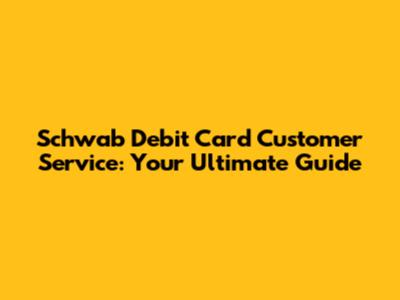 Schwab Debit Card Customer Service: Your Ultimate Guide