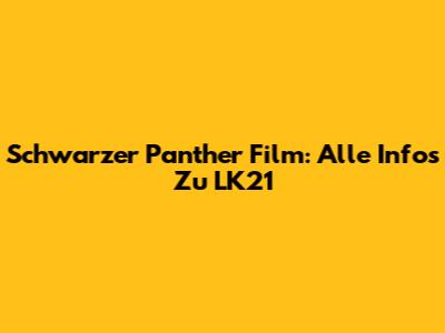 Schwarzer Panther Film: Alle Infos Zu LK21