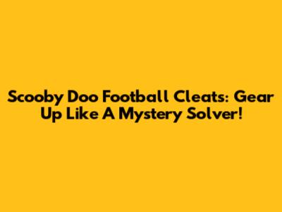Scooby Doo Football Cleats: Gear Up Like A Mystery Solver!
