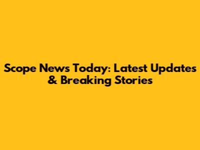 Scope News Today: Latest Updates & Breaking Stories