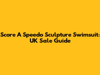 Score A Speedo Sculpture Swimsuit: UK Sale Guide
