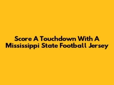 Score A Touchdown With A Mississippi State Football Jersey