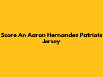 Score An Aaron Hernandez Patriots Jersey