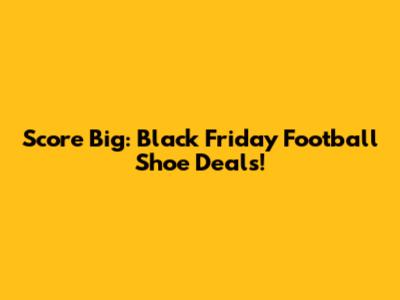 Score Big: Black Friday Football Shoe Deals!