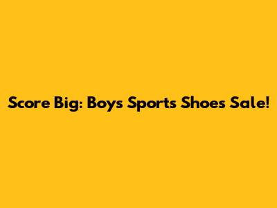 Score Big: Boys' Sports Shoes Sale!