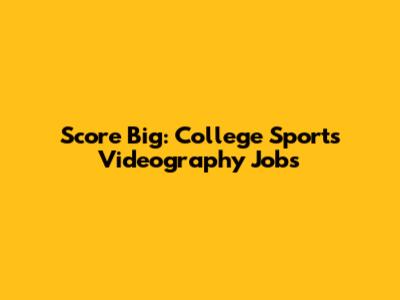 Score Big: College Sports Videography Jobs