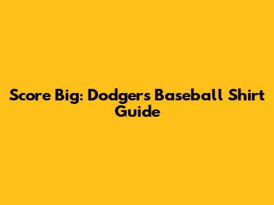 Score Big: Dodgers Baseball Shirt Guide