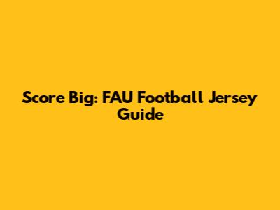 Score Big: FAU Football Jersey Guide