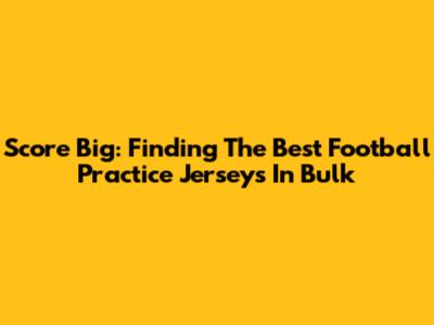 Score Big: Finding The Best Football Practice Jerseys In Bulk