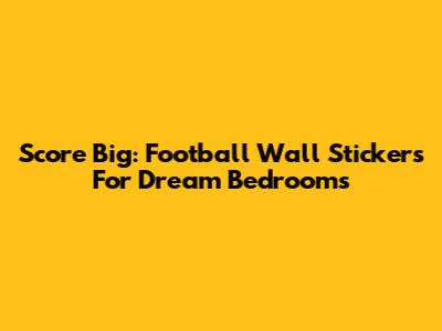 Score Big: Football Wall Stickers For Dream Bedrooms