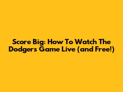 Score Big: How To Watch The Dodgers Game Live (and Free!)