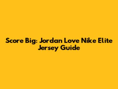 Score Big: Jordan Love Nike Elite Jersey Guide