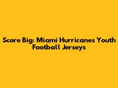 Score Big: Miami Hurricanes Youth Football Jerseys