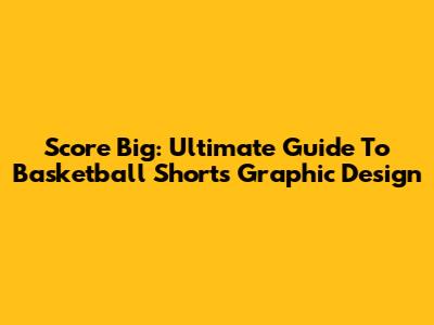 Score Big: Ultimate Guide To Basketball Shorts Graphic Design