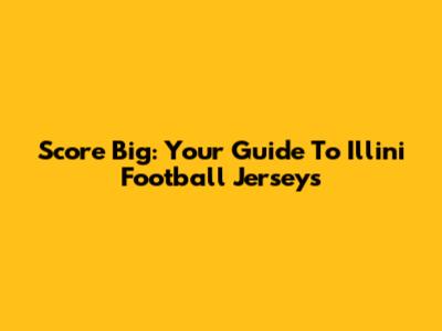 Score Big: Your Guide To Illini Football Jerseys