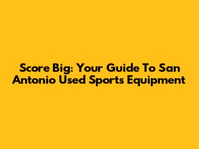 Score Big: Your Guide To San Antonio Used Sports Equipment