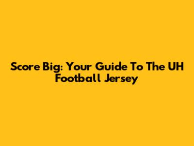 Score Big: Your Guide To The UH Football Jersey
