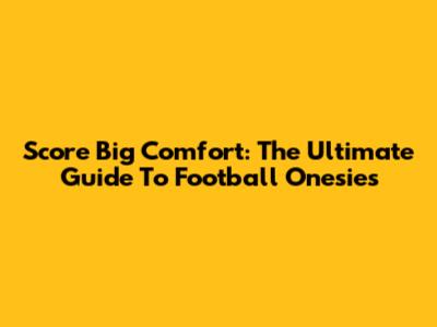 Score Big Comfort: The Ultimate Guide To Football Onesies