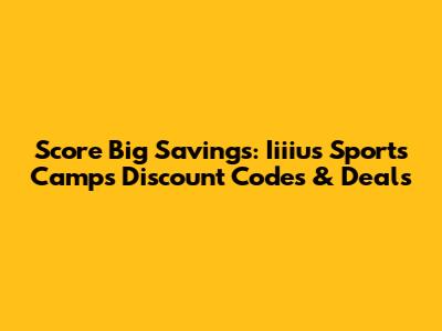 Score Big Savings: Iiiius Sports Camps Discount Codes & Deals