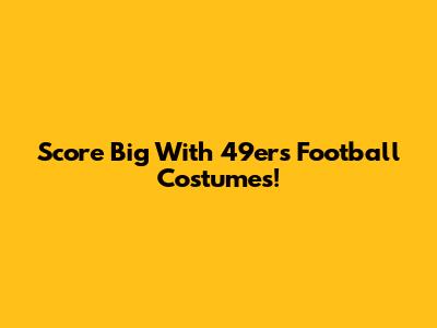 Score Big With 49ers Football Costumes!