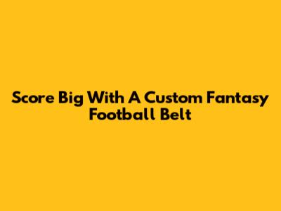 Score Big With A Custom Fantasy Football Belt