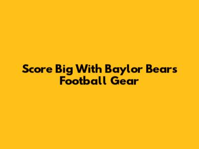 Score Big With Baylor Bears Football Gear