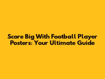 Score Big With Football Player Posters: Your Ultimate Guide