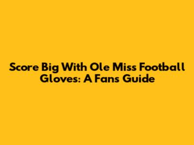 Score Big With Ole Miss Football Gloves: A Fan's Guide
