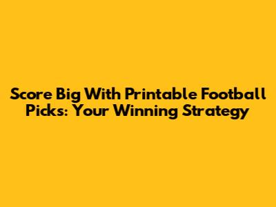 Score Big With Printable Football Picks: Your Winning Strategy