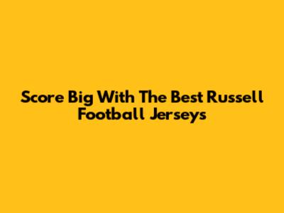 Score Big With The Best Russell Football Jerseys