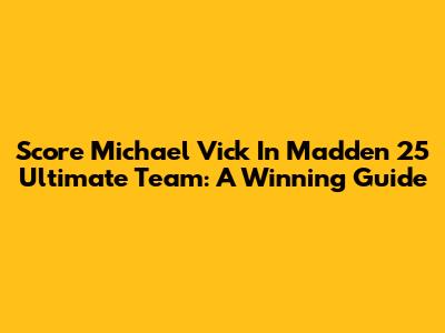 Score Michael Vick In Madden 25 Ultimate Team: A Winning Guide