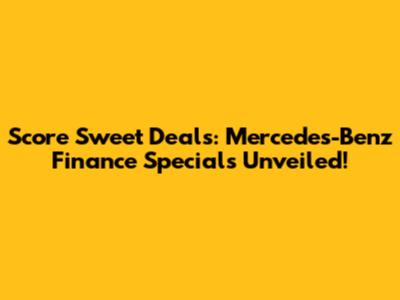 Score Sweet Deals: Mercedes-Benz Finance Specials Unveiled!