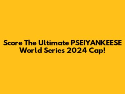 Score The Ultimate PSEIYANKEESE World Series 2024 Cap!