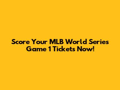 Score Your MLB World Series Game 1 Tickets Now!