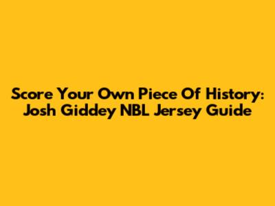 Score Your Own Piece Of History: Josh Giddey NBL Jersey Guide