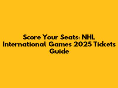 Score Your Seats: NHL International Games 2025 Tickets Guide