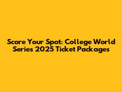 Score Your Spot: College World Series 2025 Ticket Packages