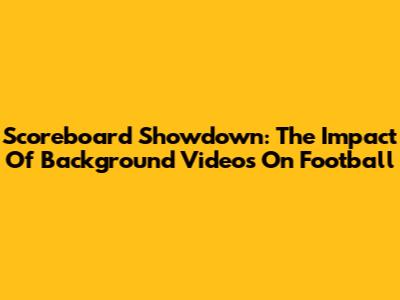 Scoreboard Showdown: The Impact Of Background Videos On Football