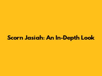 Scorn Jasiah: An In-Depth Look