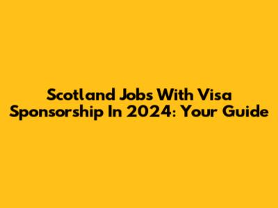 Scotland Jobs With Visa Sponsorship In 2024: Your Guide