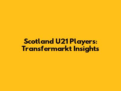 Scotland U21 Players: Transfermarkt Insights
